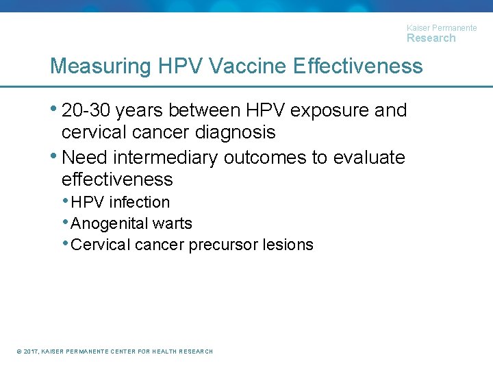 Kaiser Permanente Research Measuring HPV Vaccine Effectiveness • 20 -30 years between HPV exposure