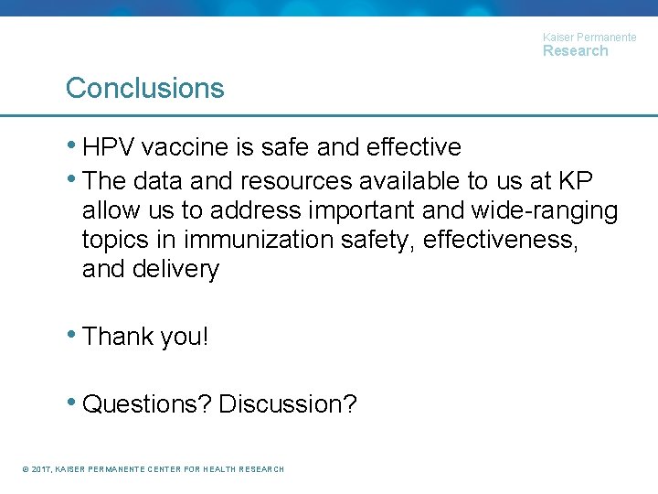 Kaiser Permanente Research Conclusions • HPV vaccine is safe and effective • The data