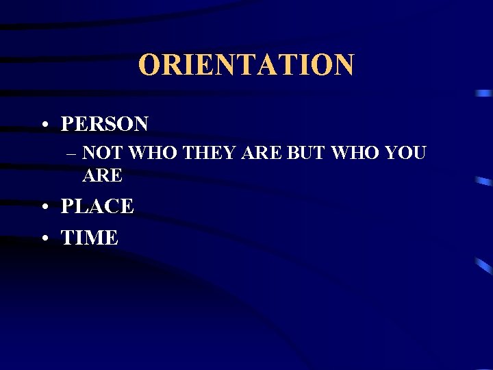 ORIENTATION • PERSON – NOT WHO THEY ARE BUT WHO YOU ARE • PLACE