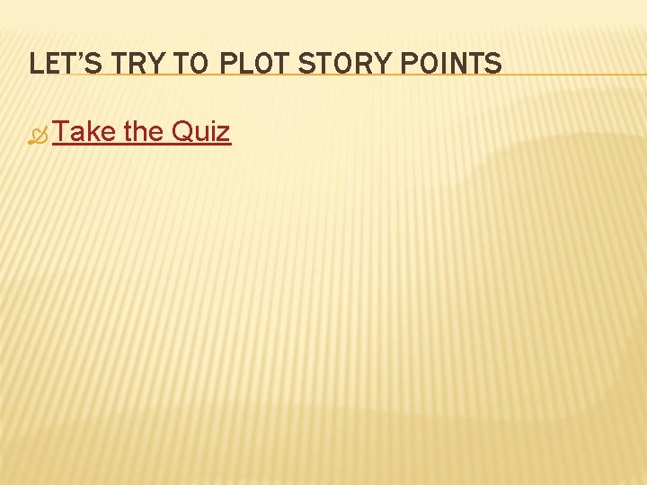 LET’S TRY TO PLOT STORY POINTS Take the Quiz 