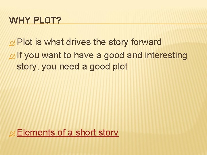 WHY PLOT? Plot is what drives the story forward If you want to have