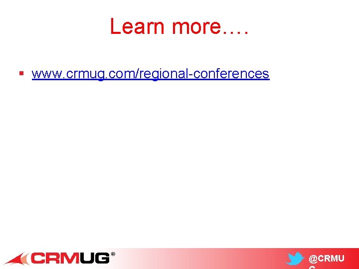 Learn more…. § www. crmug. com/regional-conferences @CRMU 