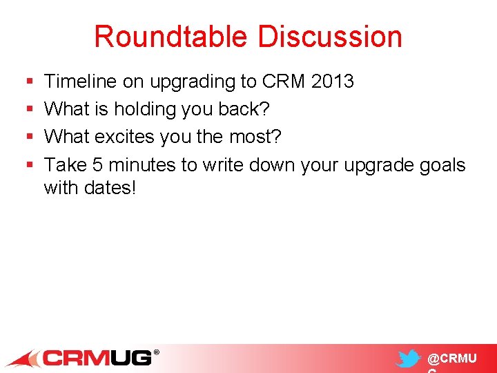Roundtable Discussion § § Timeline on upgrading to CRM 2013 What is holding you
