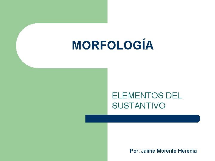 MORFOLOGÍA ELEMENTOS DEL SUSTANTIVO Por: Jaime Morente Heredia 