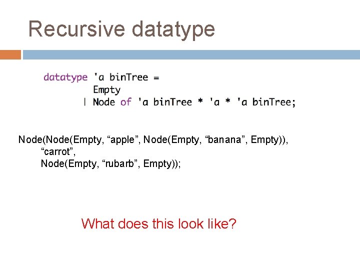 Recursive datatype Node(Empty, “apple”, Node(Empty, “banana”, Empty)), “carrot”, Node(Empty, “rubarb”, Empty)); What does this