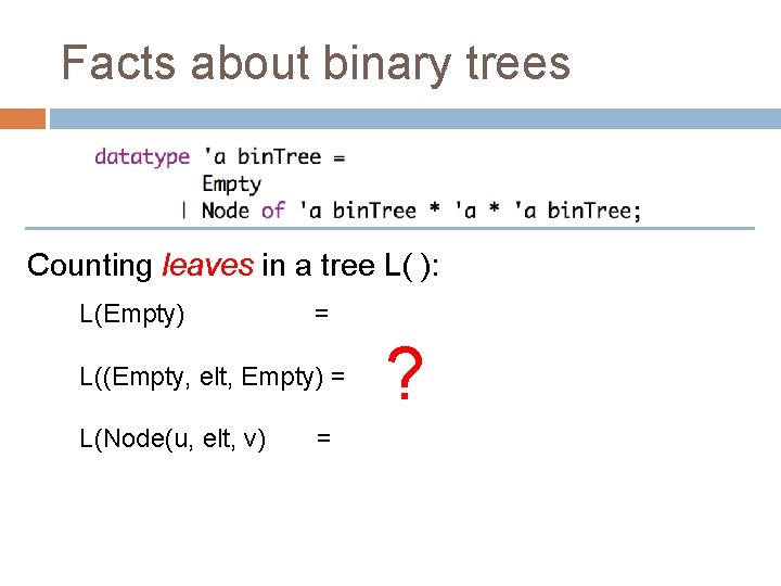 Facts about binary trees Counting leaves in a tree L( ): L(Empty) = L((Empty,