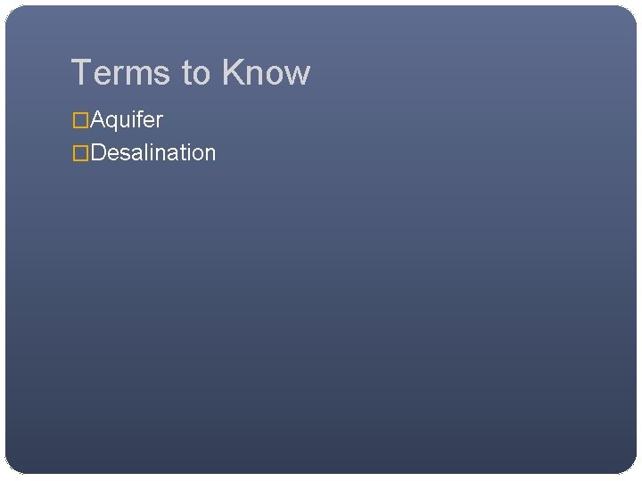Terms to Know �Aquifer �Desalination 