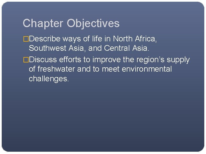 Chapter Objectives �Describe ways of life in North Africa, Southwest Asia, and Central Asia.