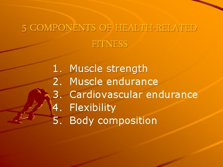 5 COMPONENTS OF HEALTH-RELATED FITNESS 1. 2. 3. 4. 5. Muscle strength Muscle endurance