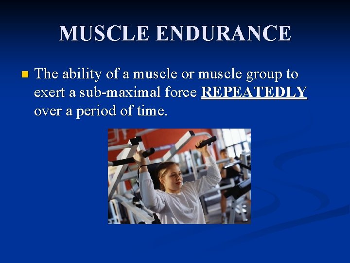 MUSCLE ENDURANCE n The ability of a muscle or muscle group to exert a