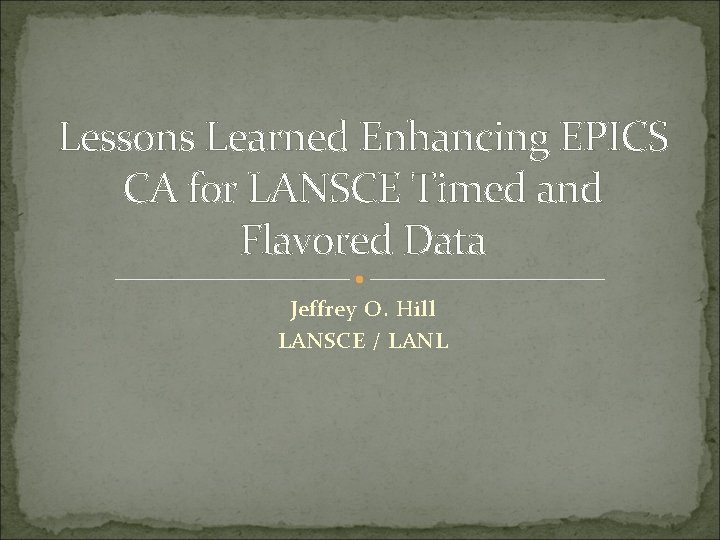 Lessons Learned Enhancing EPICS CA for LANSCE Timed and Flavored Data Jeffrey O. Hill