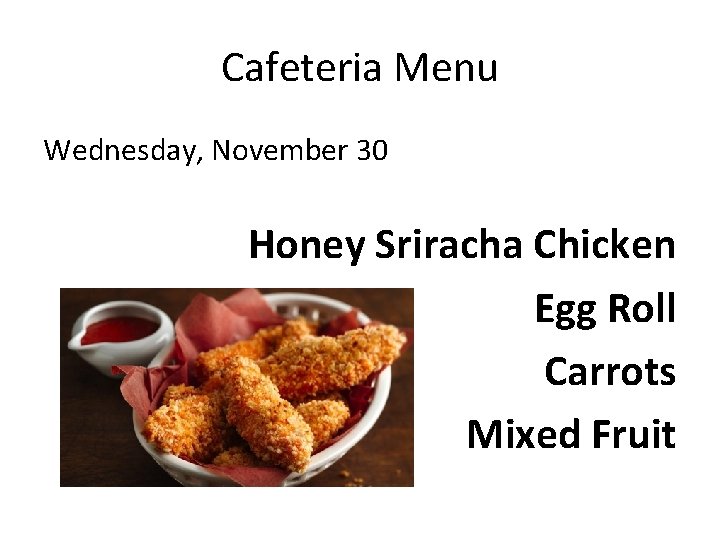 Cafeteria Menu Wednesday, November 30 Honey Sriracha Chicken Egg Roll Carrots Mixed Fruit 