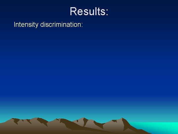 Results: Intensity discrimination: 