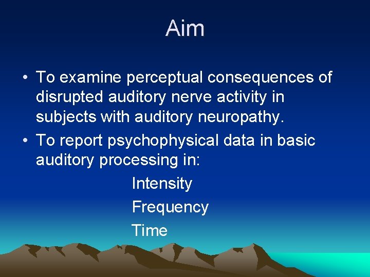 Aim • To examine perceptual consequences of disrupted auditory nerve activity in subjects with