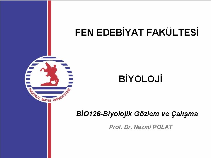 FEN EDEBİYAT FAKÜLTESİ BİYOLOJİ BİO 126 -Biyolojik Gözlem ve Çalışma Prof. Dr. Nazmi POLAT