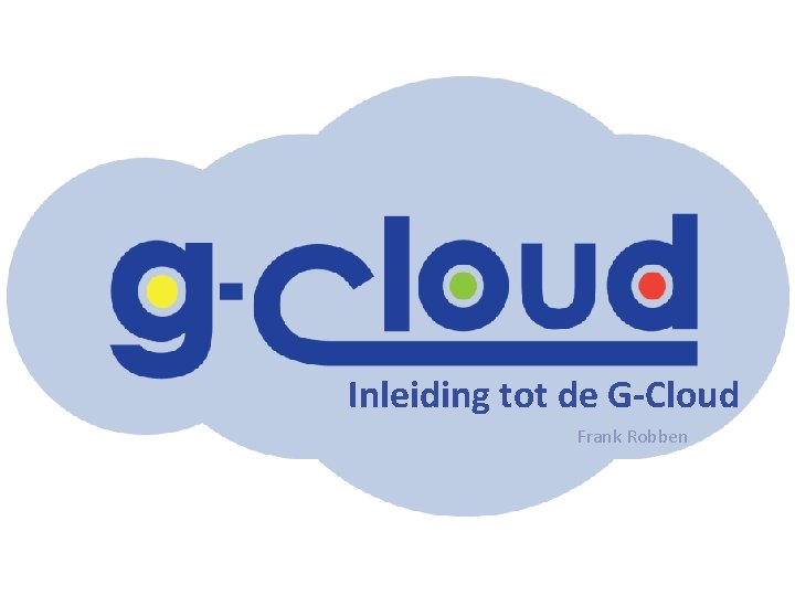 Inleiding tot de G Cloud Frank Robben 
