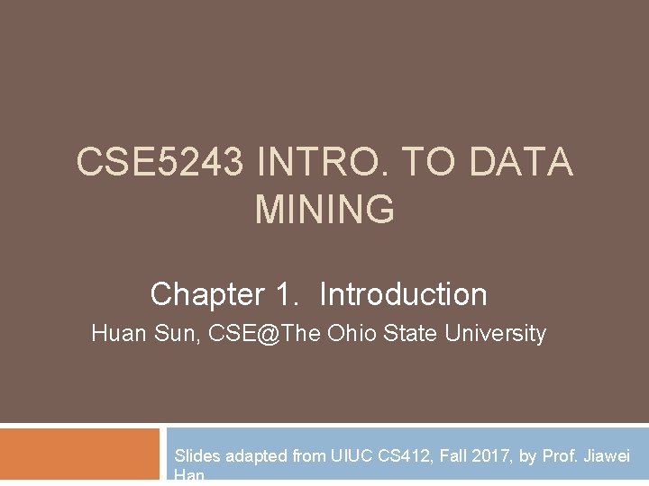 CSE 5243 INTRO. TO DATA MINING Chapter 1. Introduction Huan Sun, CSE@The Ohio State