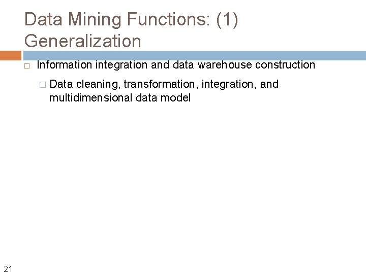 Data Mining Functions: (1) Generalization Information integration and data warehouse construction � 21 Data