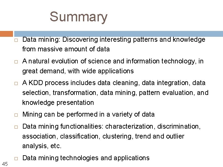 Summary 45 Data mining: Discovering interesting patterns and knowledge from massive amount of data