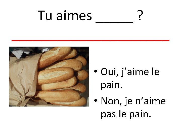 Tu aimes _____ ? ___________ • Oui, j’aime le pain. • Non, je n’aime