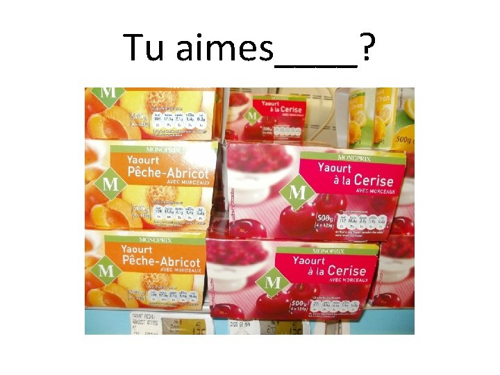 Tu aimes____? 