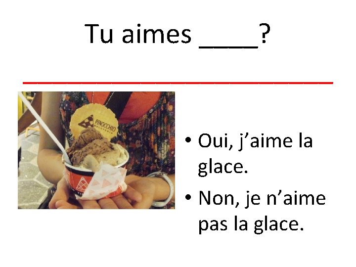 Tu aimes ____? ___________ • Oui, j’aime la glace. • Non, je n’aime pas