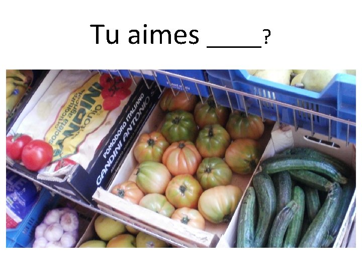 Tu aimes _____? 