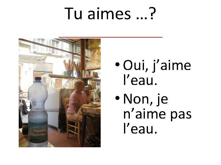 Tu aimes …? _________ • Oui, j’aime l’eau. • Non, je n’aime pas l’eau.