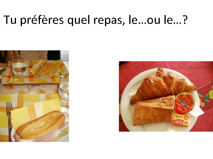 Tu préfères quel repas, le…ou le…? 