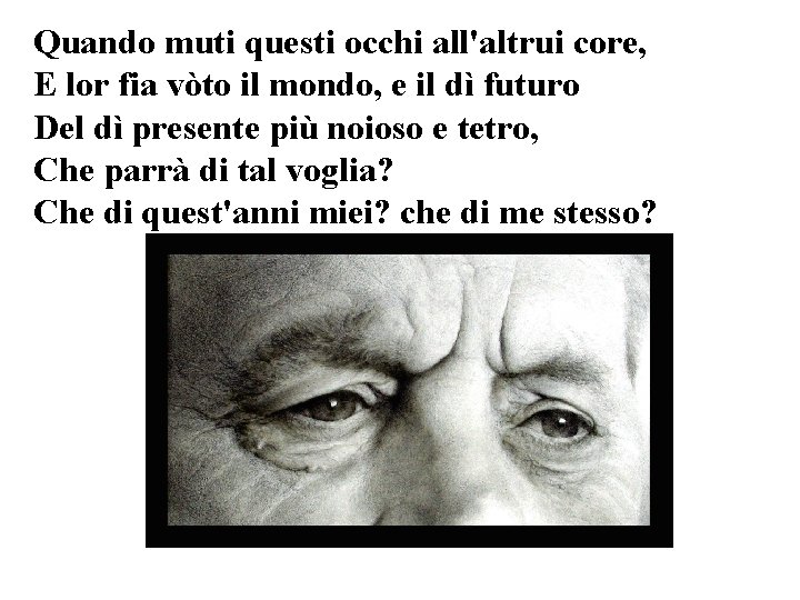 Quando muti questi occhi all'altrui core, E lor fia vòto il mondo, e il