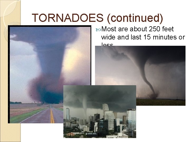 TORNADOES (continued) Most are about 250 feet wide and last 15 minutes or less.