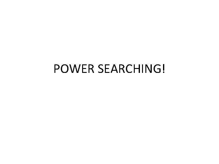 POWER SEARCHING! 