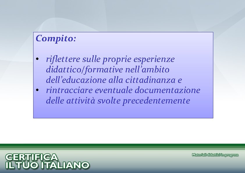 Compito: • riflettere sulle proprie esperienze didattico/formative nell’ambito dell’educazione alla cittadinanza e • rintracciare