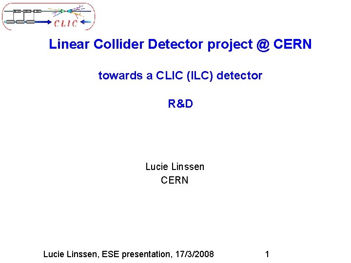 Linear Collider Detector project @ CERN towards a CLIC (ILC) detector R&D Lucie Linssen