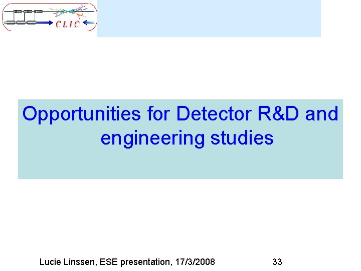 Opportunities for Detector R&D and engineering studies Lucie Linssen, ESE presentation, 17/3/2008 33 