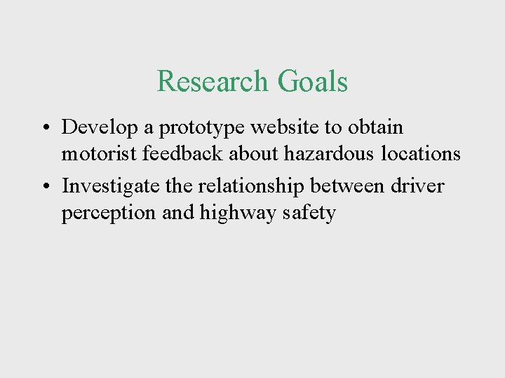 Research Goals • Develop a prototype website to obtain motorist feedback about hazardous locations