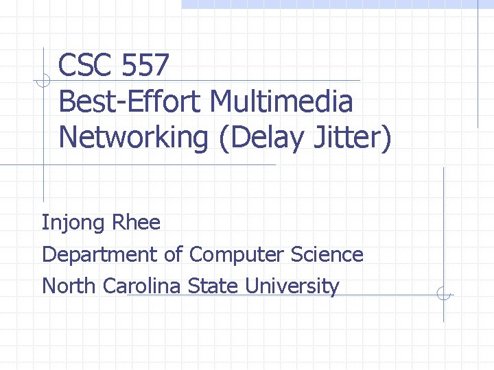 CSC 557 Best-Effort Multimedia Networking (Delay Jitter) Injong Rhee Department of Computer Science North