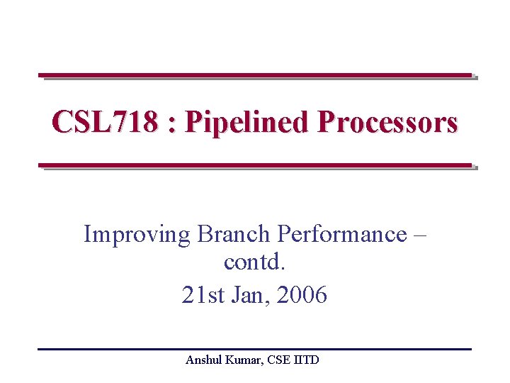 CSL 718 : Pipelined Processors Improving Branch Performance – contd. 21 st Jan, 2006