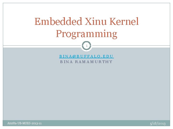 Embedded Xinu Kernel Programming 1 BINA@BUFFALO. EDU BINA RAMAMURTHY Amrita-UB-MSES-2013 -11 5/18/2013 