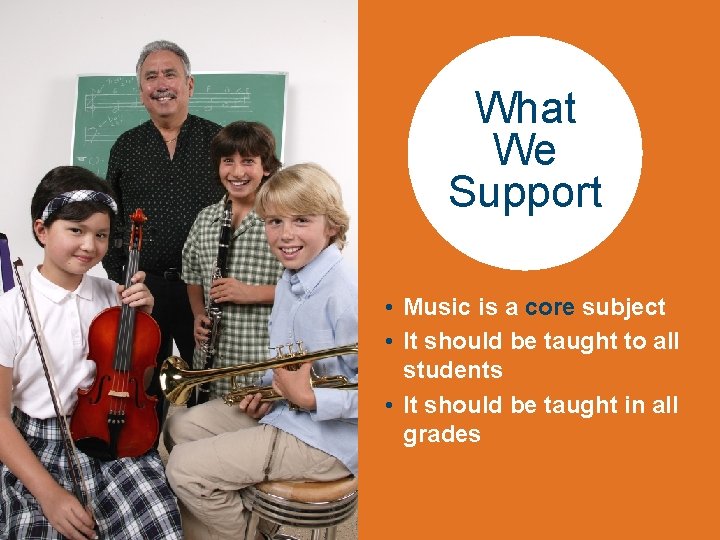 What We Support • Music is a core subject • It should be taught