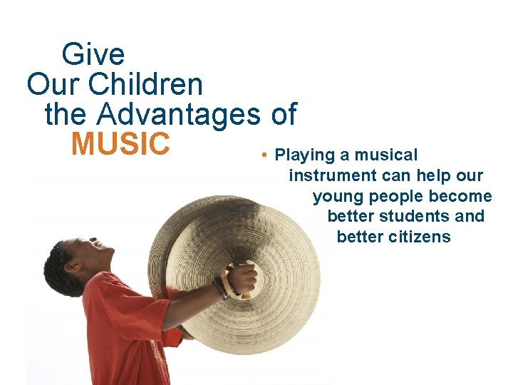 Give Our Children the Advantages of MUSIC • Playing a musical instrument can help