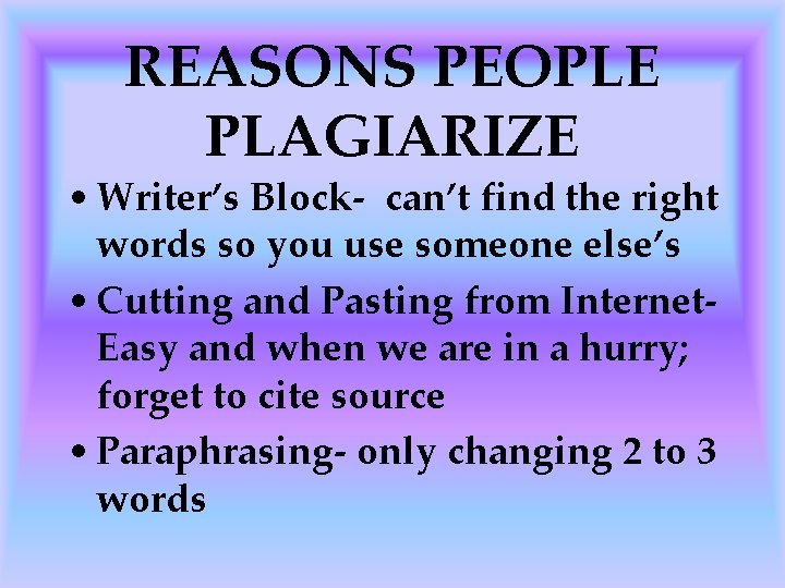 REASONS PEOPLE PLAGIARIZE • Writer’s Block- can’t find the right words so you use
