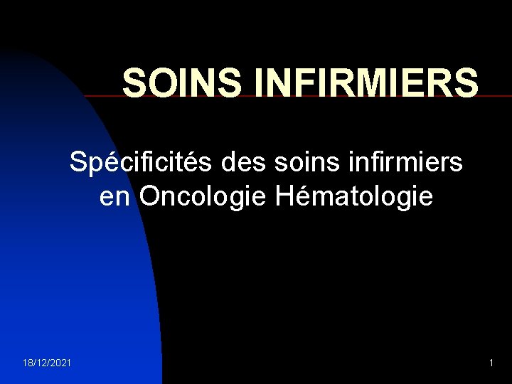 SOINS INFIRMIERS Spécificités des soins infirmiers en Oncologie Hématologie 18/12/2021 1 