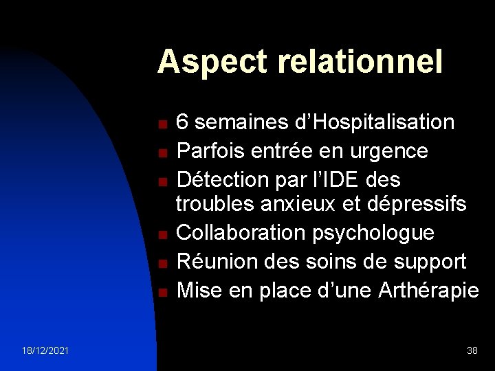 Aspect relationnel n n n 18/12/2021 6 semaines d’Hospitalisation Parfois entrée en urgence Détection