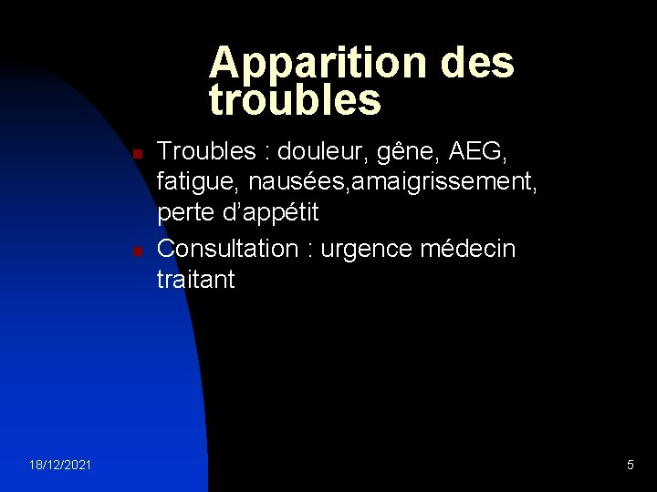 Apparition des troubles n n 18/12/2021 Troubles : douleur, gêne, AEG, fatigue, nausées, amaigrissement,