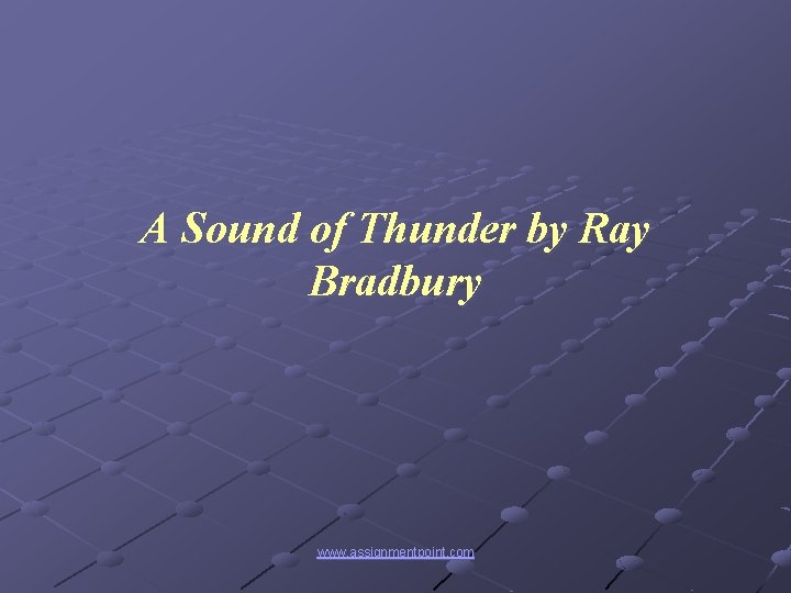 A Sound of Thunder by Ray Bradbury www. assignmentpoint. com 