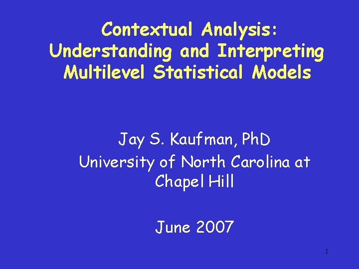 Contextual Analysis: Understanding and Interpreting Multilevel Statistical Models Jay S. Kaufman, Ph. D University