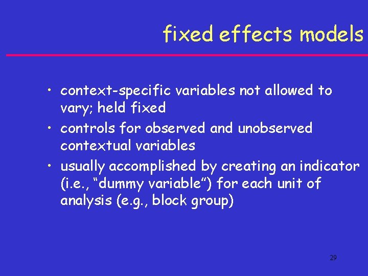 fixed effects models • context-specific variables not allowed to vary; held fixed • controls