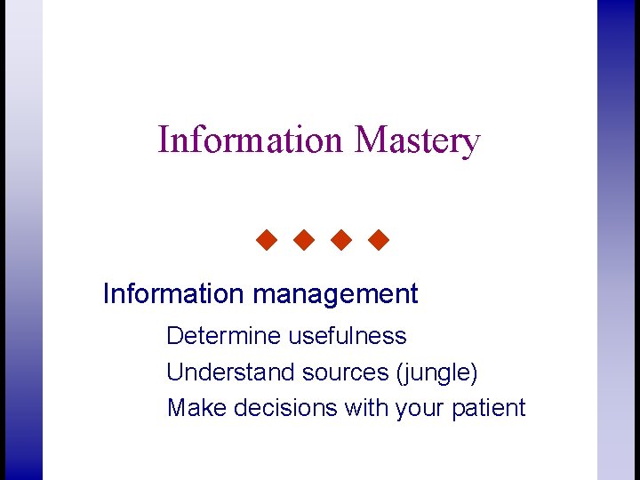 Information Mastery Information management Determine usefulness Understand sources (jungle) Make decisions with your patient