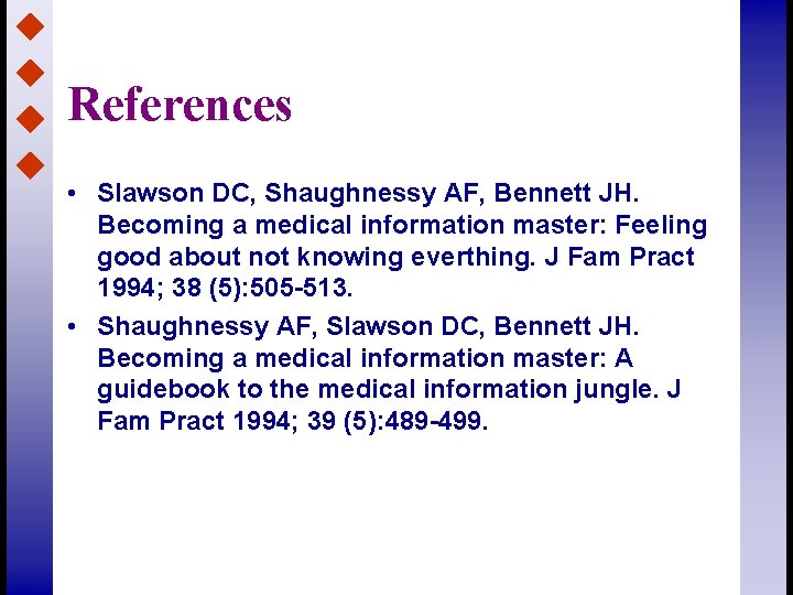 References • Slawson DC, Shaughnessy AF, Bennett JH. Becoming a medical information master: Feeling